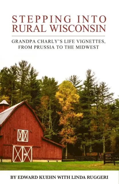 Edward J Kuehn, Linda Ruggeri - Stepping Into Rural Wisconsin: Grandpa Charly's Life Vignettes From Prussia to the Midwest, E-bok. Tillgänglighet: Lägg i varukorg