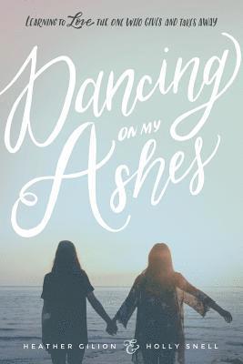 Holly Snell, Heather Gilion - Dancing On My Ashes: Learning to Love the One Who Gives and Takes Away, Häftad