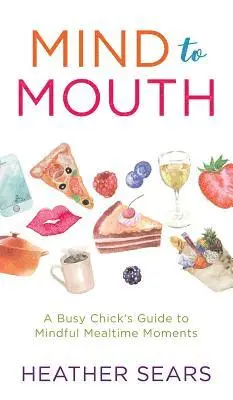 Mind to Mouth: A Busy Chick's Guide to Mindful Mealtime Moments