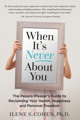 Ilene S. Cohen - When It's Never About You: The People-Pleaser's Guide to Reclaiming Your Health, Happiness and Personal Freedom, Häftad