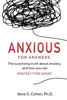 Ilene S. Cohen - Anxious for Answers: The surprising truth about anxiety, and how you can master it for good!, Häftad
