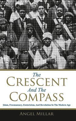 Angel Millar - The Crescent and the Compass: Islam, Freemasonry, Esotericism and Revolution in the Modern Age, Inbunden