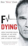 F Dying: How Cheating Death Kicked My Ass into Loving, Learning and Living My Best Life