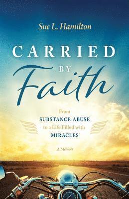 Sue L. Hamilton - Carried by Faith: From Substance Abuse to a Life Filled with Miracles, Häftad
