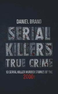 Serial Killers True Crime: 13 Serial Killer Murder Stories of the 2000s