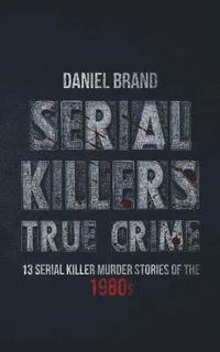 Serial Killers True Crime: 13 Serial Killer Murder Stories of the 80s