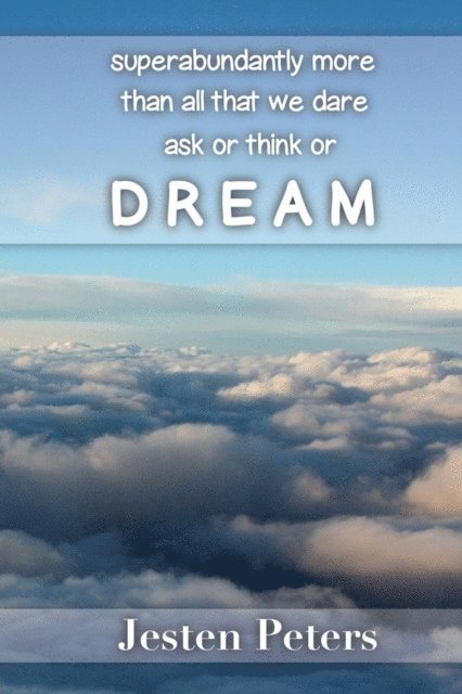 Jesten Peters - Superabundantly More Than All That We Dare Ask or Think or DREAM, E-bok