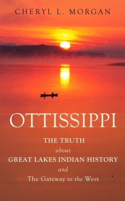 Cheryl L. Morgan - Ottissippi The Truth about Great Lakes Indian History and The Gateway to the West, E-bok