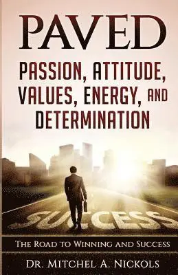 Paved: Passion, Attitude, Values, Energy, and Determination: The Road to Winning and Success