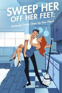 Sweep Her Off Her Feet: Seriously, Dude, Clean Up Your Place!