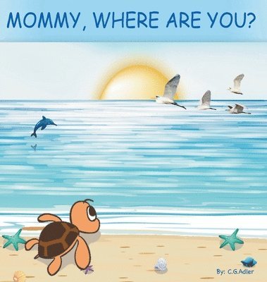 C. G. Adler - Mommy, Where Are You?: The story of a turtle hatchling who is separated from her family. 8x 8,24 page, 24 illustrations., Inbunden. Tillgänglighet: Lägg i varukorg