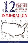 Los 12 Grandes Errores Que Pueden Destruir Su Caso de Inmigracin: (Y Como Evitarlos)