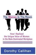 The Woman In The Room: How I Discovered the Unique Value of Women in the Male-Dominated Workplace