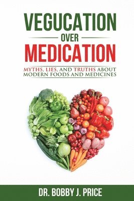 Bobby Price - Vegucation Over Medication: The Myths, Lies, And Truths About Modern Foods And Medicines, Häftad