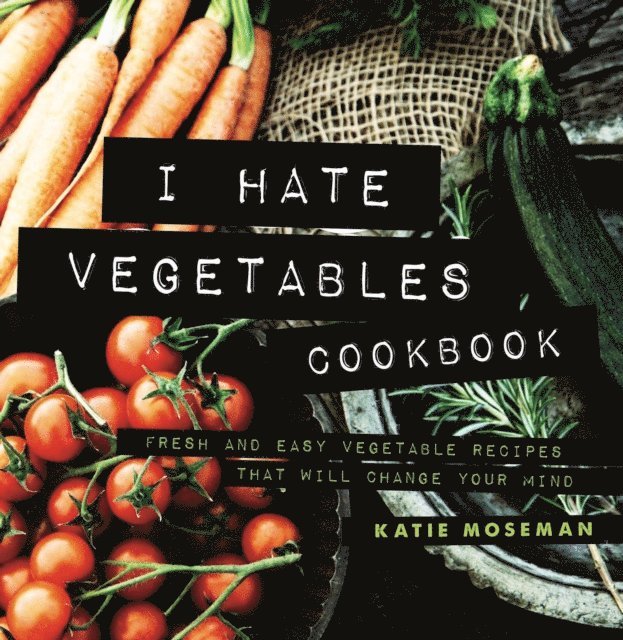 Katie Moseman - I Hate Vegetables Cookbook: Fresh and Easy Vegetable Recipes That Will Change Your Mind, E-bok. Tillgänglighet: Lägg i varukorg