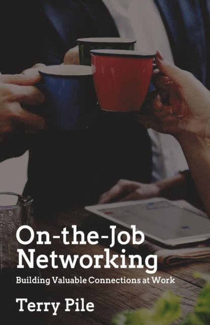 Terry Pile - On-the-Job Networking: Building Valuable Connections at Work, E-bok