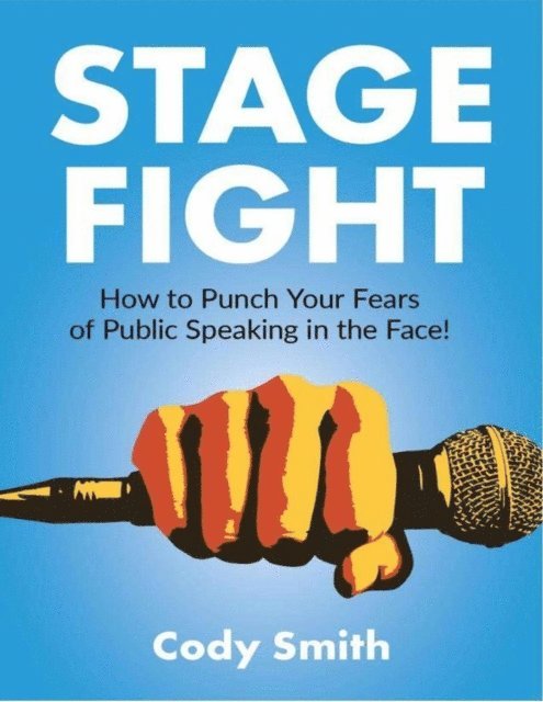 Cody Smith - Stage Fight: How to Punch Your Fears of Public Speaking in the Face!, E-bok