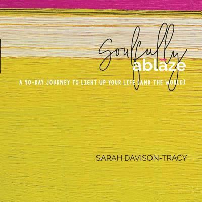 Sarah Davison-Tracy - Soulfully Ablaze: A 40-Day Journey to Light Up Your Life (And the World), Häftad