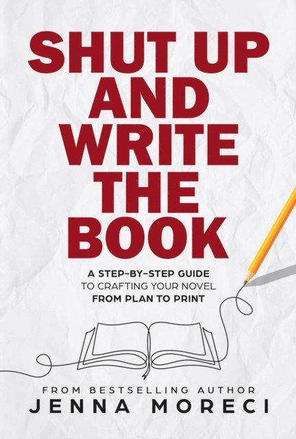 Jenna Moreci - Shut Up and Write the Book: A Step-by-Step Guide to Crafting Your Novel from Plan to Print, E-bok