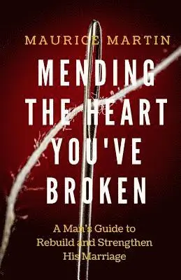 Maurice Martin - Mending the Heart You've Broken: A Man's Guide to Strengthen and Rebuild His Marriage, Häftad. Tillgänglighet: Lägg i varukorg