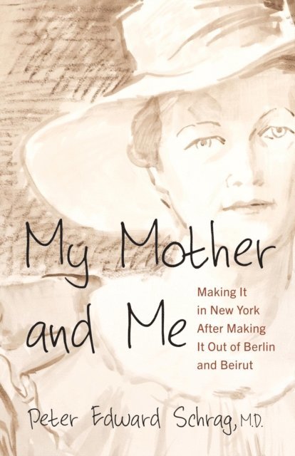 Peter Schrag - My Mother and Me: Making It in New York After Making It Out of Berlin and Beirut, E-bok