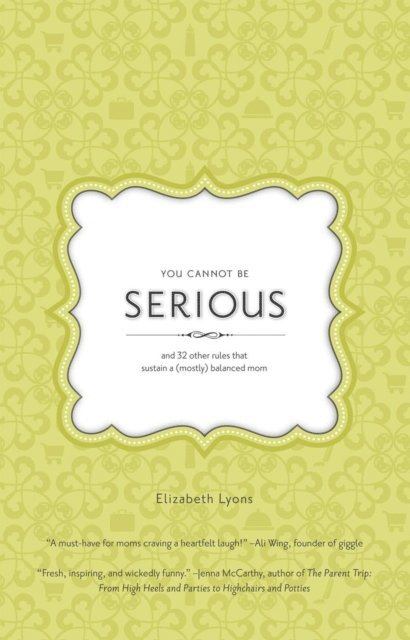 Elizabeth Lyons - You Cannot Be Serious: and 32 Other Rules that Sustain a (Mostly) Balanced Mom, E-bok