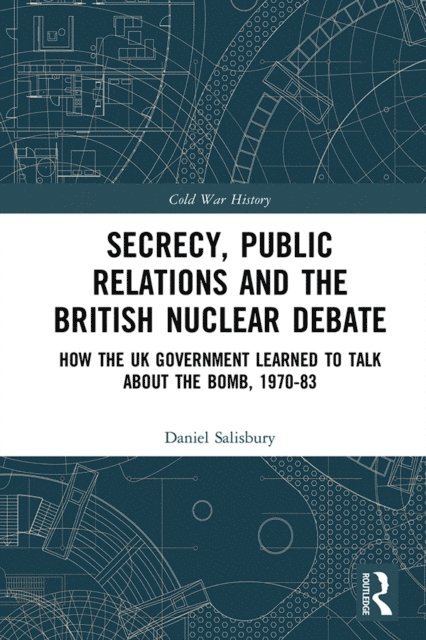 Daniel Salisbury - Secrecy, Public Relations and the British Nuclear Debate, E-bok
