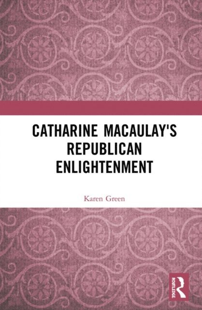 Karen Green - Catharine Macaulay's Republican Enlightenment, E-bok
