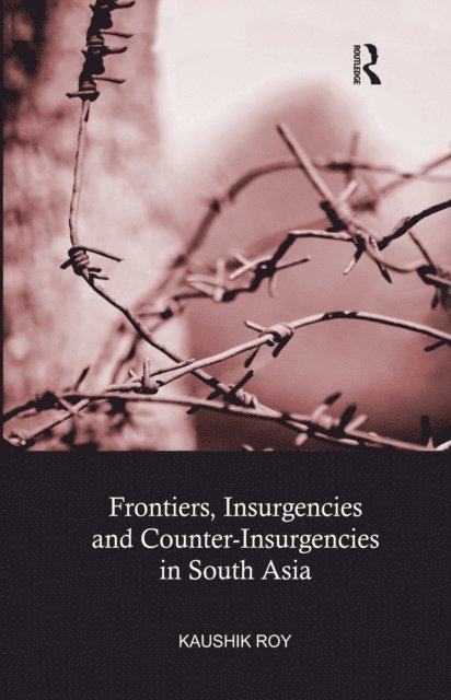Kaushik Roy - Frontiers, Insurgencies and Counter-Insurgencies in South Asia, E-bok