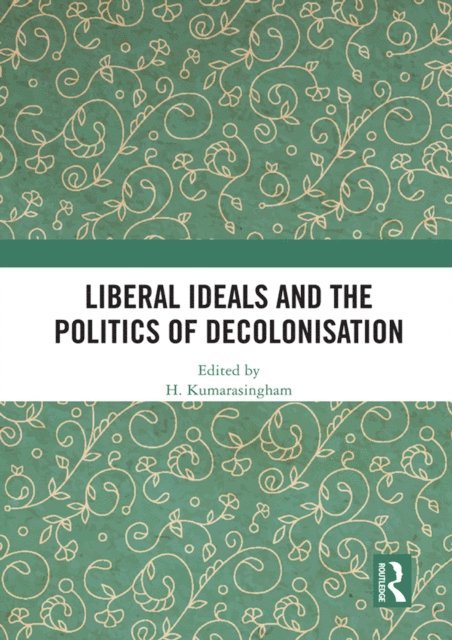 H. Kumarasingham - Liberal Ideals and the Politics of Decolonisation, E-bok