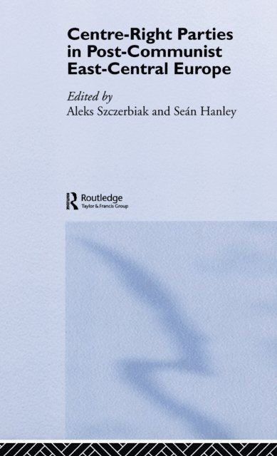 Aleks Szczerbiak, Sean Hanley - Centre-Right Parties in Post-Communist East-Central Europe, E-bok
