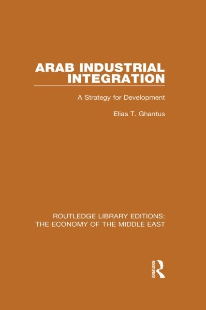 Elias Ghantus - Arab Industrial Integration (RLE Economy of Middle East), E-bok