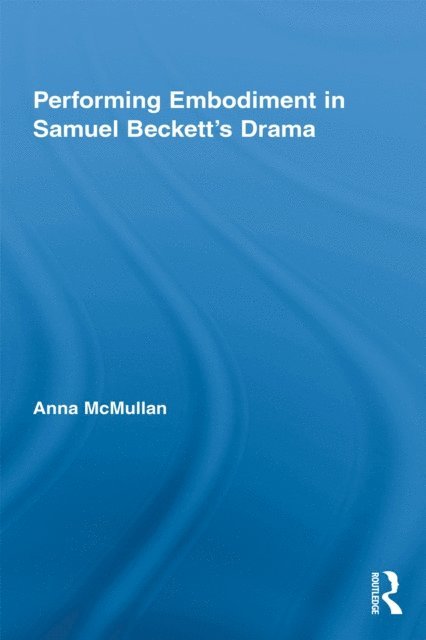 Anna McMullan - Performing Embodiment in Samuel Beckett's Drama, E-bok
