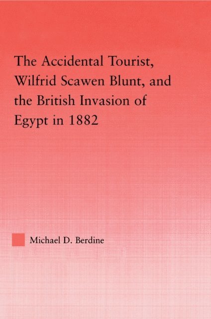 Michael D. Berdine - Accidental Tourist, Wilfrid Scawen Blunt, and the British Invasion of Egypt in 1882, E-bok