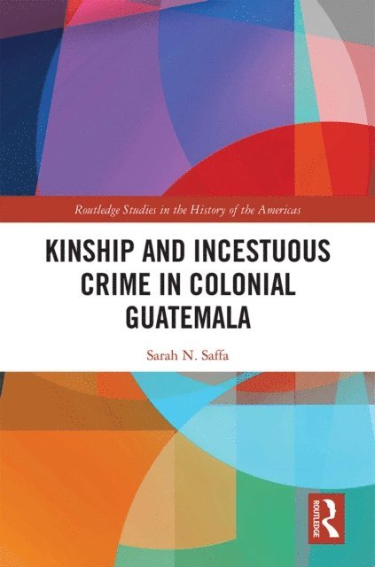 Sarah N. Saffa - Kinship and Incestuous Crime in Colonial Guatemala, E-bok