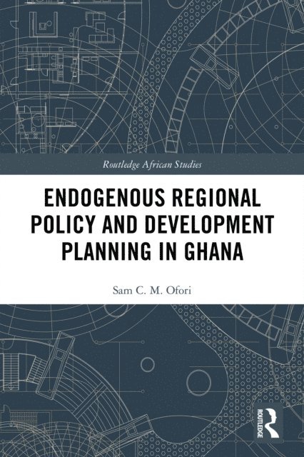 Sam Ofori - Endogenous Regional Policy and Development Planning in Ghana, E-bok