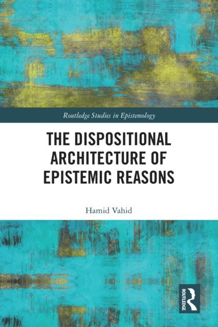 Hamid Vahid - Dispositional Architecture of Epistemic Reasons, E-bok
