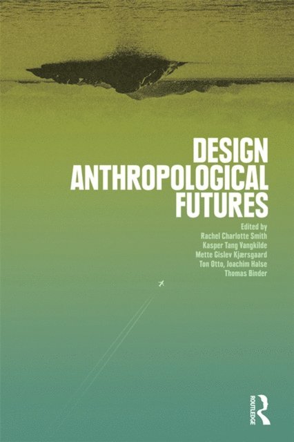 Thomas Binder, Joachim Halse, Ton Otto, Mette Gislev Kjaersgaard, Kasper Tang Vangkilde, Rachel Charlotte Smith - Design Anthropological Futures, E-bok
