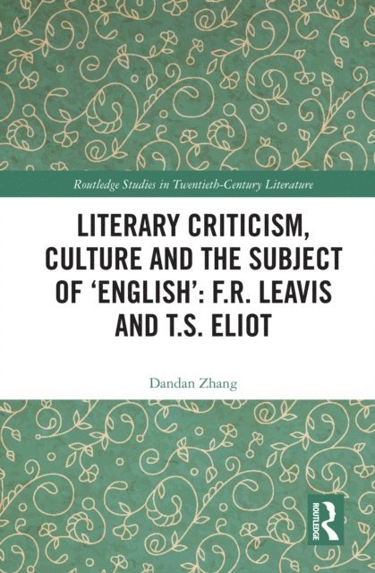 Dandan Zhang - Literary Criticism, Culture and the Subject of 'English': F.R. Leavis and T.S. Eliot, E-bok