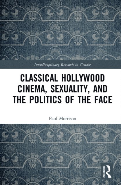 Paul Morrison - Classical Hollywood Cinema, Sexuality, and the Politics of the Face, E-bok