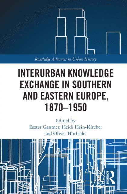 Oliver Hochadel, Heidi Hein-Kircher, Eszter Gantner - Interurban Knowledge Exchange in Southern and Eastern Europe, 1870-1950, E-bok