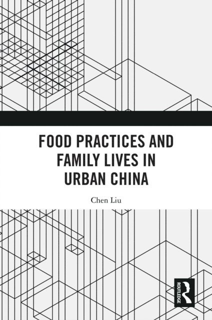 Chen Liu - Food Practices and Family Lives in Urban China, E-bok