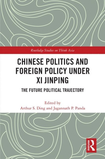 Jagannath P. Panda, Arthur S. Ding - Chinese Politics and Foreign Policy under Xi Jinping, E-bok