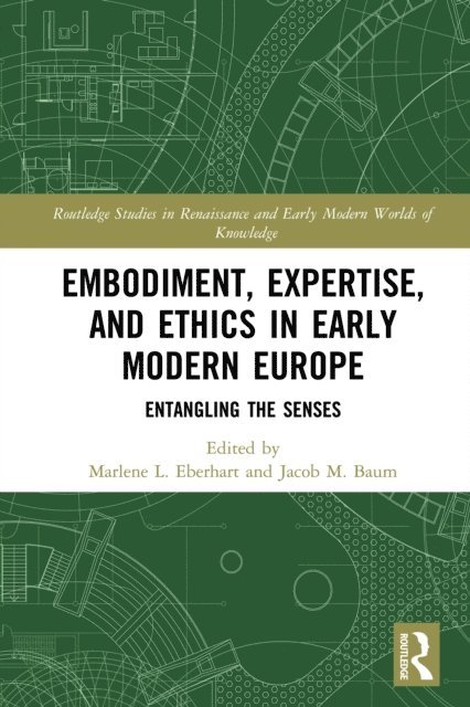 Jacob M. Baum, Marlene L. Eberhart - Embodiment, Expertise, and Ethics in Early Modern Europe, E-bok