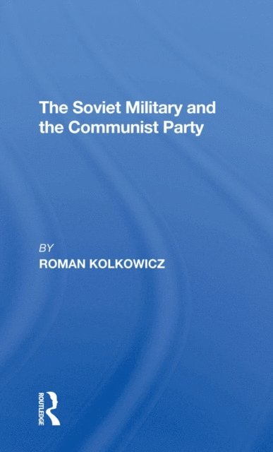 Roman Kolkowicz - Soviet Military And The Communist Party, E-bok