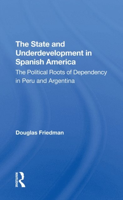 Douglas Friedman - State And Underdevelopment In Spanish America, E-bok