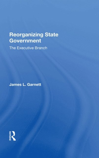 James L Garnett - Reorganizing State Government, E-bok