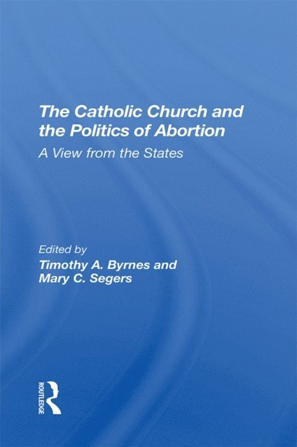Mary C Segers, Timothy Byrnes - Catholic Church And The Politics Of Abortion, E-bok