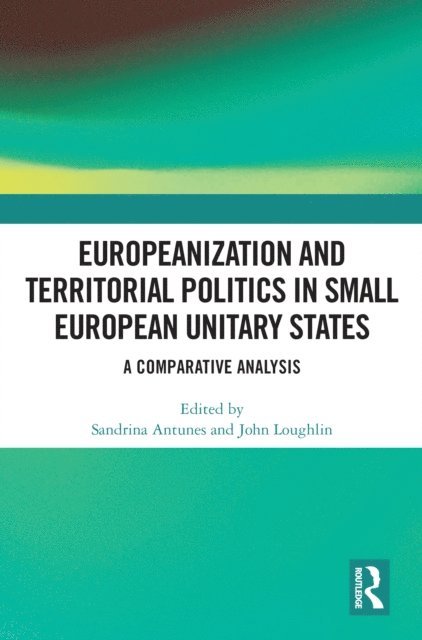 John Loughlin, Sandrina Antunes - Europeanization and Territorial Politics in Small European Unitary States, E-bok