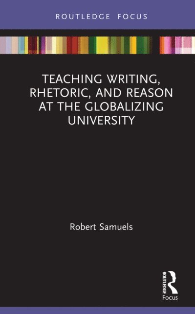 Robert Samuels - Teaching Writing, Rhetoric, and Reason at the Globalizing University, E-bok